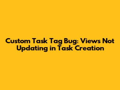 Custom Task Tag Bug: Views Not Updating in Task Creation