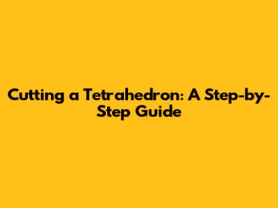 Cutting a Tetrahedron: A Step-by-Step Guide