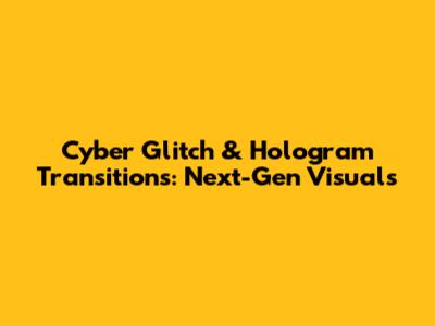 Cyber Glitch & Hologram Transitions: Next-Gen Visuals