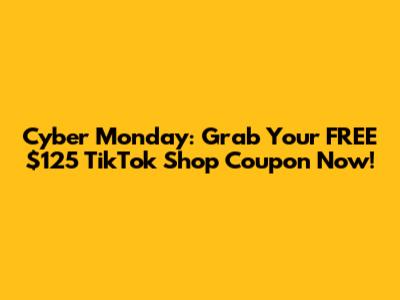Cyber Monday: Grab Your FREE $125 TikTok Shop Coupon Now!