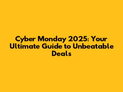 Cyber Monday 2025: Your Ultimate Guide to Unbeatable Deals