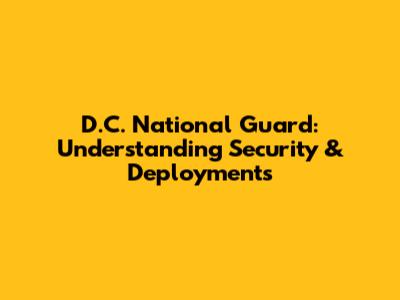 D.C. National Guard: Understanding Security & Deployments