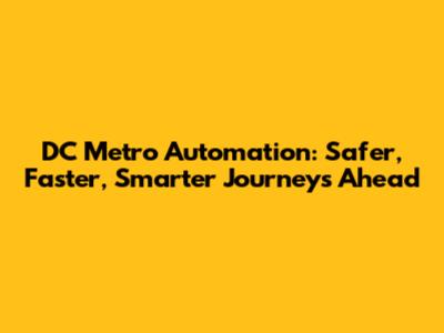 DC Metro Automation: Safer, Faster, Smarter Journeys Ahead