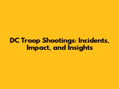 DC Troop Shootings: Incidents, Impact, and Insights