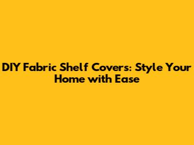 DIY Fabric Shelf Covers: Style Your Home with Ease