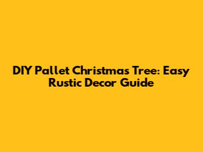 DIY Pallet Christmas Tree: Easy Rustic Decor Guide