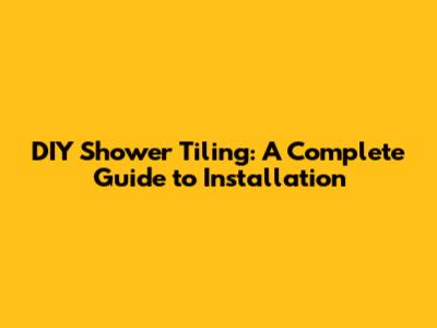 DIY Shower Tiling: A Complete Guide to Installation