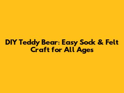 DIY Teddy Bear: Easy Sock & Felt Craft for All Ages
