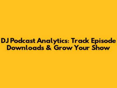 DJ Podcast Analytics: Track Episode Downloads & Grow Your Show