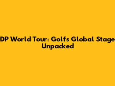 DP World Tour: Golf's Global Stage Unpacked