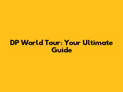DP World Tour: Your Ultimate Guide