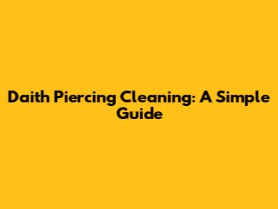 Daith Piercing Cleaning: A Simple Guide