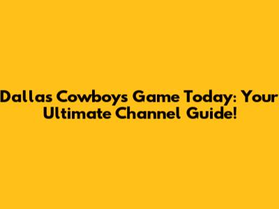 Dallas Cowboys Game Today: Your Ultimate Channel Guide!