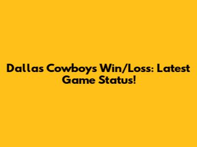 Dallas Cowboys Win/Loss: Latest Game Status!