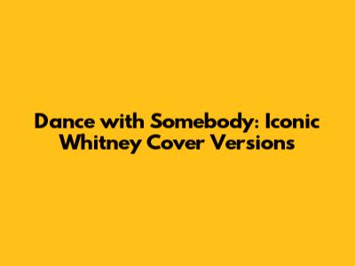 Dance with Somebody: Iconic Whitney Cover Versions