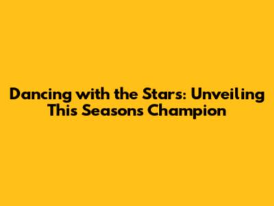 Dancing with the Stars: Unveiling This Season's Champion