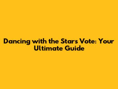 Dancing with the Stars Vote: Your Ultimate Guide