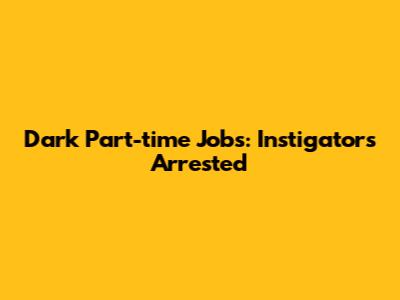 Dark Part-time Jobs: Instigators Arrested