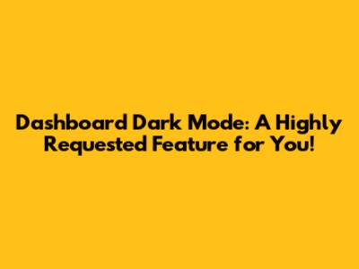 Dashboard Dark Mode: A Highly Requested Feature for You!