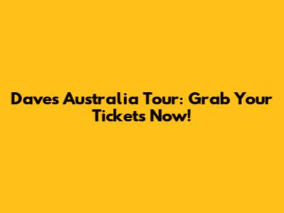 Dave's Australia Tour: Grab Your Tickets Now!