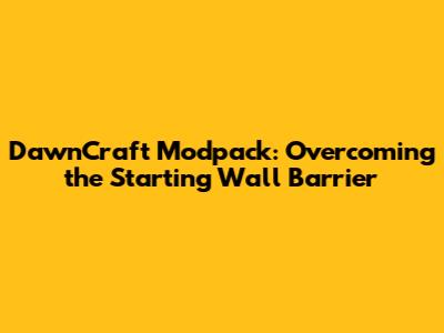DawnCraft Modpack: Overcoming the Starting Wall Barrier