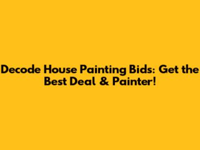 Decode House Painting Bids: Get the Best Deal & Painter!