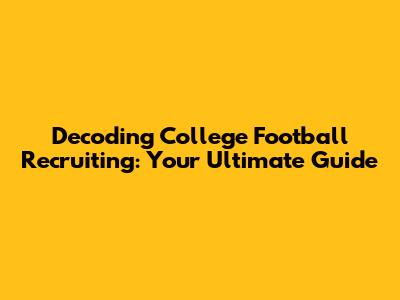 Decoding College Football Recruiting: Your Ultimate Guide