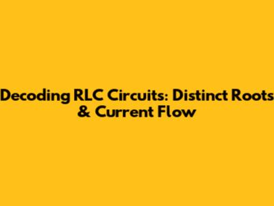 Decoding RLC Circuits: Distinct Roots & Current Flow