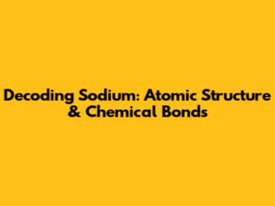 Decoding Sodium: Atomic Structure & Chemical Bonds