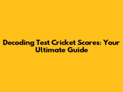 Decoding Test Cricket Scores: Your Ultimate Guide