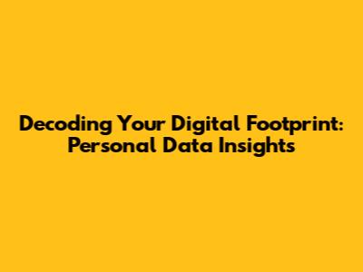 Decoding Your Digital Footprint: Personal Data Insights