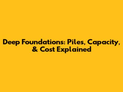 Deep Foundations: Piles, Capacity, & Cost Explained