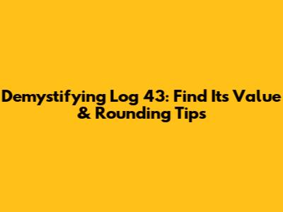 Demystifying Log 43: Find Its Value & Rounding Tips