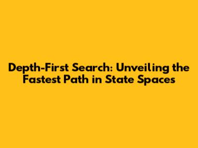 Depth-First Search: Unveiling the Fastest Path in State Spaces