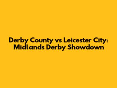 Derby County vs Leicester City: Midlands Derby Showdown