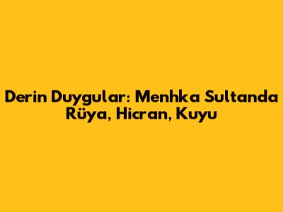 Derin Duygular: Menhka Sultan'da Rüya, Hicran, Kuyu