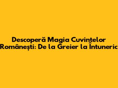 Descoperă Magia Cuvintelor Românești: De la Greier la Întuneric