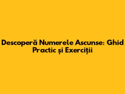 Descoperă Numerele Ascunse: Ghid Practic și Exerciții