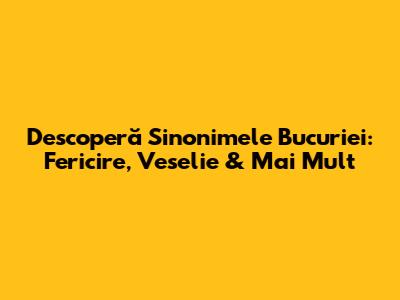 Descoperă Sinonimele Bucuriei: Fericire, Veselie & Mai Mult
