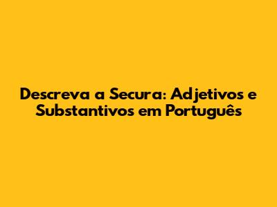 Descreva a Secura: Adjetivos e Substantivos em Português