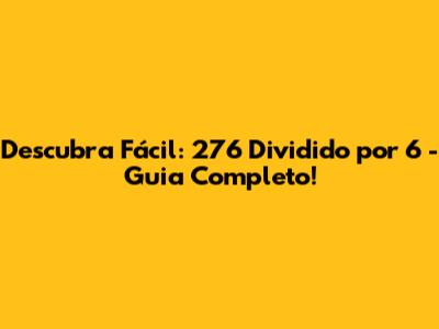 Descubra Fácil: 276 Dividido por 6 - Guia Completo!