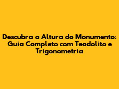 Descubra a Altura do Monumento: Guia Completo com Teodolito e Trigonometria