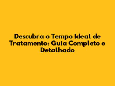 Descubra o Tempo Ideal de Tratamento: Guia Completo e Detalhado