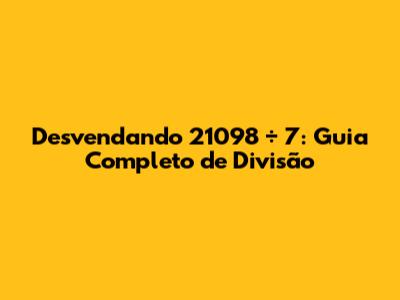 Desvendando 21098 ÷ 7: Guia Completo de Divisão