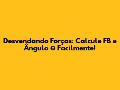 Desvendando Forças: Calcule FB e Ângulo θ Facilmente!