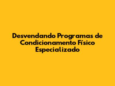 Desvendando Programas de Condicionamento Físico Especializado