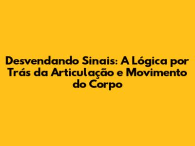 Desvendando Sinais: A Lógica por Trás da Articulação e Movimento do Corpo