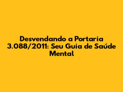 Desvendando a Portaria 3.088/2011: Seu Guia de Saúde Mental