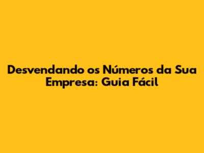 Desvendando os Números da Sua Empresa: Guia Fácil