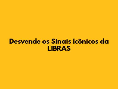 Desvende os Sinais Icônicos da LIBRAS
